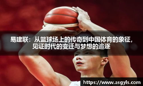 易建联：从篮球场上的传奇到中国体育的象征，见证时代的变迁与梦想的追逐