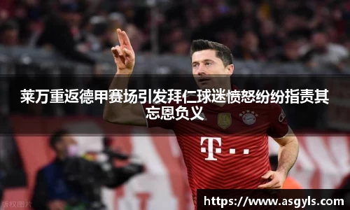 莱万重返德甲赛场引发拜仁球迷愤怒纷纷指责其忘恩负义