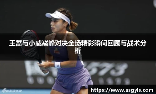 王蔷与小威巅峰对决全场精彩瞬间回顾与战术分析