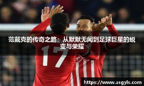 范戴克的传奇之路：从默默无闻到足球巨星的蜕变与荣耀