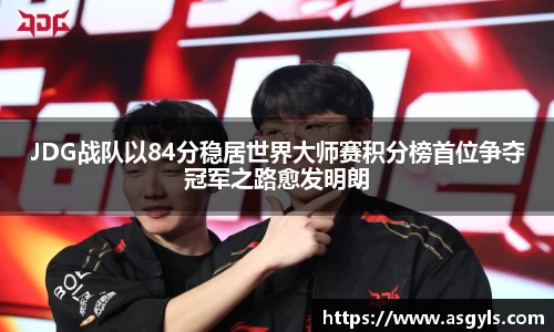 JDG战队以84分稳居世界大师赛积分榜首位争夺冠军之路愈发明朗