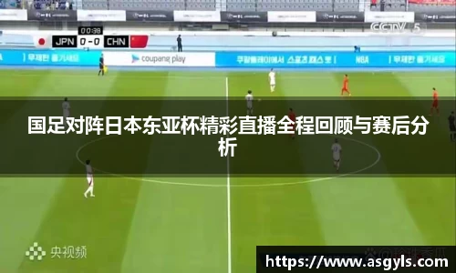 国足对阵日本东亚杯精彩直播全程回顾与赛后分析